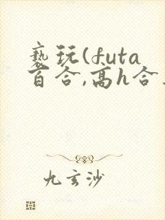 亵玩(futa百合,高h合集)