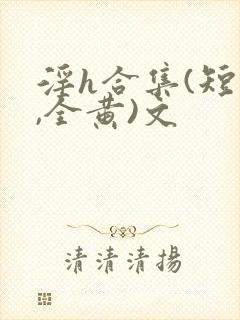 淫h合集(短篇,全黄)文