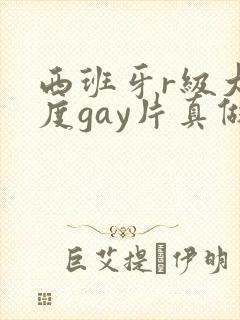 西班牙r级大尺度gay片真做