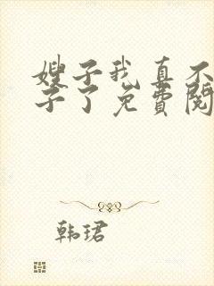 嫂子我真不是傻子了免费阅读全文