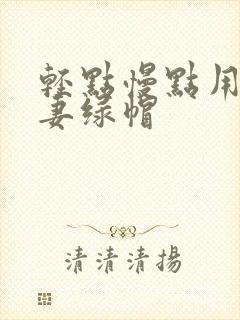 轻点慢点用力娇妻绿帽