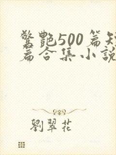 惊艳500篇短篇合集小说阅读免费