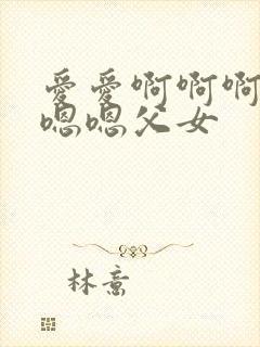 爱爱啊啊啊啊啊嗯嗯父女