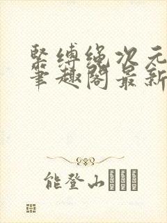 紧缚绳次元小说笔趣阁最新章节更新