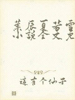 叶辰夏若雪最新小说全文免费阅读