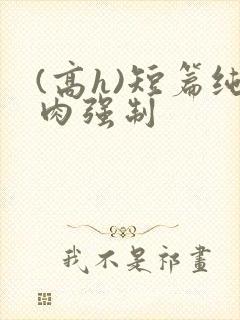 (高h)短篇纯肉强制