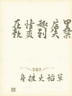 在情趣店里被调教爽到失禁的小说封面