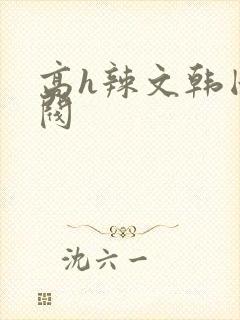 高h辣文韩国财阀