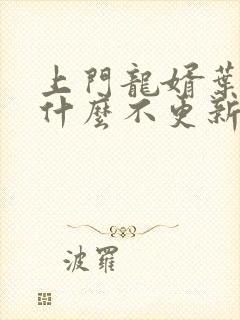 上门龙婿叶辰为什么不更新了