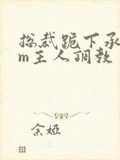 总裁跪下承欢sm主人调教