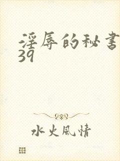 淫辱的秘书调教39