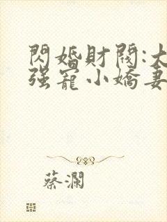 闪婚财阀:大叔强宠小娇妻 免费看