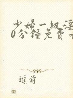 少妇一级淫片50分钟免费看封面