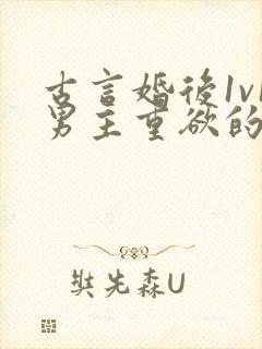 古言婚后1v1男主重欲的小说