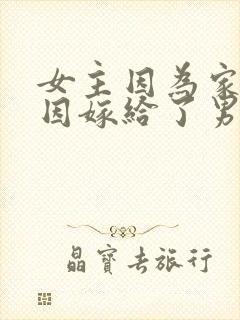 女主因为家里原因嫁给了男主