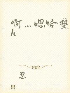 啊…嗯哈双性高h