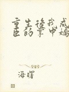 重生后我成了权臣的掌中娇电子书