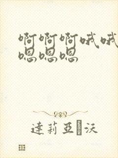 啊啊啊哦哦嗯嗯嗯嗯嗯