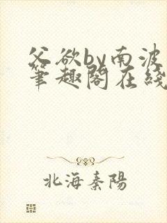 父欲by南波万笔趣阁在线阅读最新章节封面