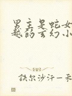 男主是蛇女主穿越的玄幻小说封面