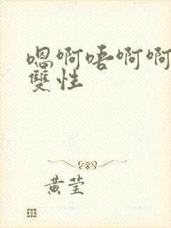 嗯啊唔啊啊啊啊双性