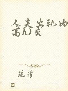 人夫出轨内s(高h)爽