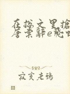 在总文里抢主角唐棠辞e飞蝗小说