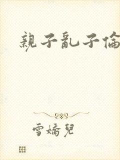 亲子乱子伦系列