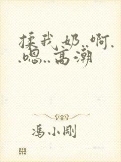 揉我奶..啊..嗯..高潮