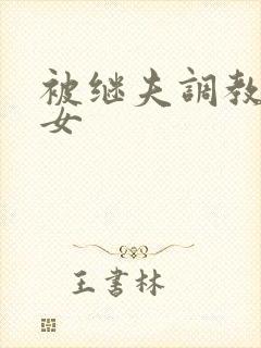 被继夫调教成欲女