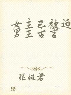 女主已被迫承欢男主古言