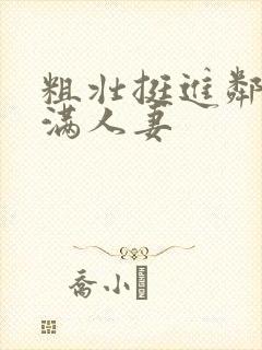 粗壮挺进邻居丰满人妻