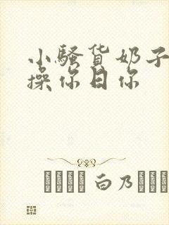 小骚货奶子真大操你日你