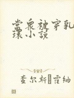 当众被穿乳环蒂环小说