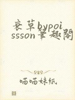 衰草bypoissson笔趣阁