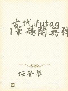 古代futagl笔趣阁无弹窗