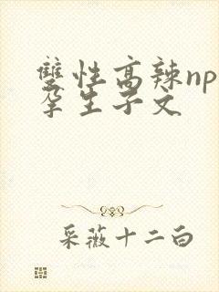 双性高辣np怀孕生子文