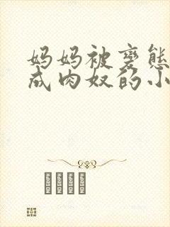 妈妈被变态调教成肉奴的小说