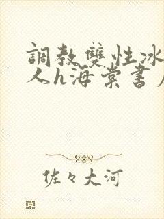 调教双性冰冷美人h海棠书屋