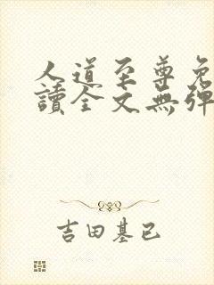 人道至尊免费阅读全文无弹窗