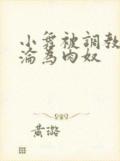 小舞被调教喷水沦为肉奴