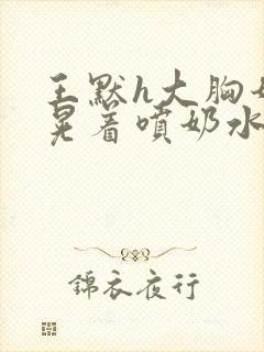 王默h大胸奶头晃着喷奶水h小说封面