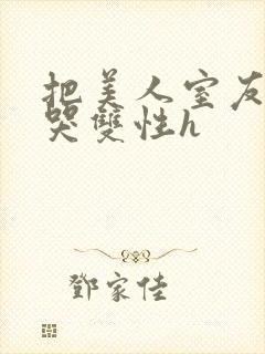 把美人室友c到哭双性h