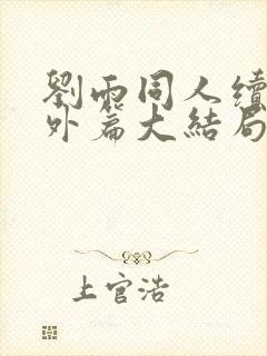 刘雨同人续写番外篇大结局