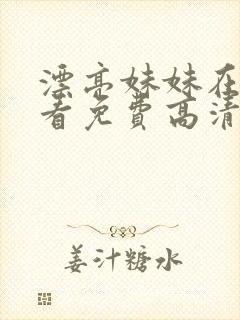 漂亮妹妹在线观看免费高清电视剧