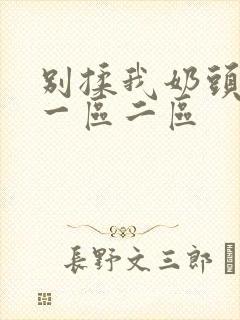 别揉我奶头啊嗯一区二区