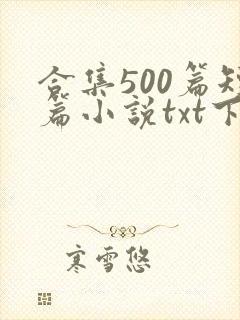 合集500篇短篇小说txt下载