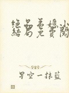 绝品弟媳小说大结局免费阅读