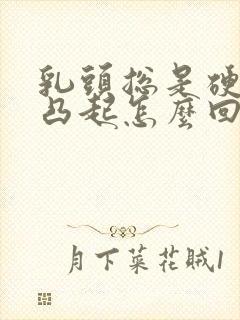 乳头总是硬硬的凸起怎么回事