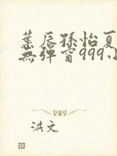 叶辰孙怡夏若雪无弹窗999小说网